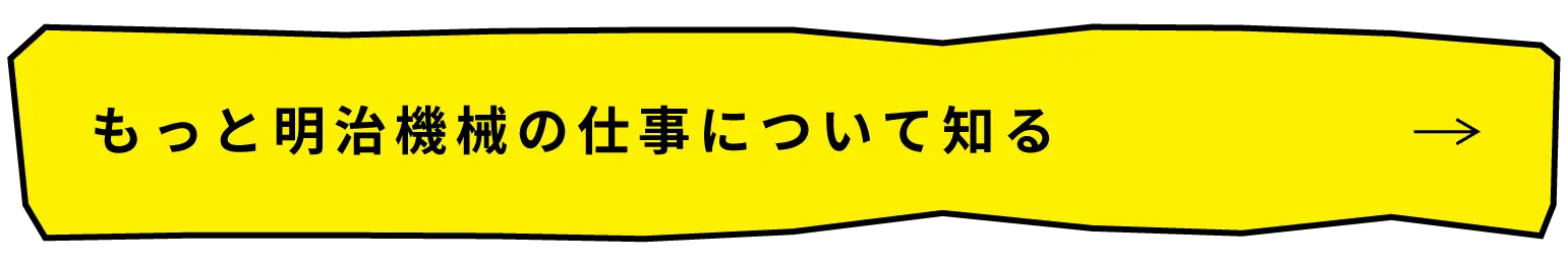 もっと明治機械の仕事について知る